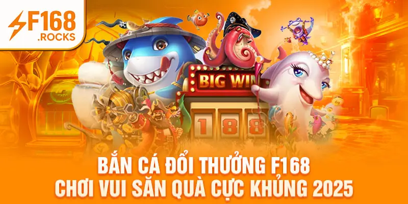 Bắn Cá Đổi Thưởng F168 Chơi Vui Săn Quà Cực Khủng 2025