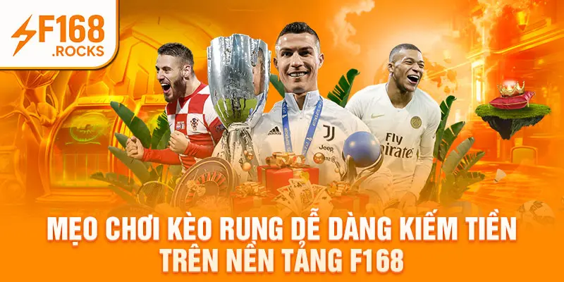 Mẹo Chơi Kèo Rung Dễ Dàng Kiếm Tiền Trên Nền Tảng F168