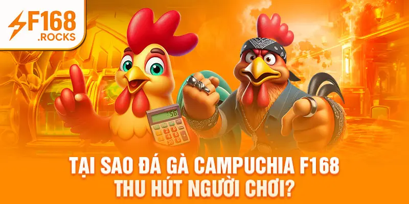 Tại sao đá gà Campuchia f168 thu hút người chơi?