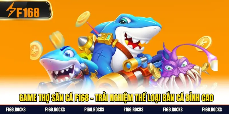 Game Thợ Săn Cá F168 - Trải Nghiệm Thể Loại Bắn Cá Đỉnh Cao